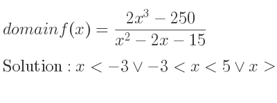 The domain of f(x)=(2x^3-250)/(x^2-2x-15) is x<-3\lor-3<x<5\lor x>5